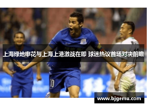 上海绿地申花与上海上港激战在即 球迷热议首场对决前瞻