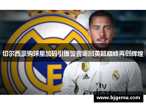 切尔西豪购球星加码引援誓言重回英超巅峰再创辉煌