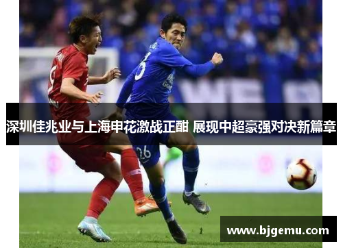 深圳佳兆业与上海申花激战正酣 展现中超豪强对决新篇章
