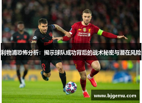 利物浦恐怖分析：揭示球队成功背后的战术秘密与潜在风险