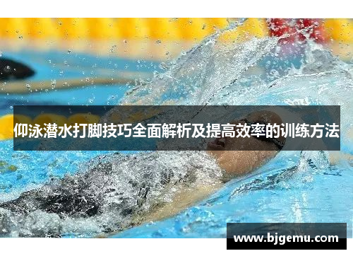 仰泳潜水打脚技巧全面解析及提高效率的训练方法
