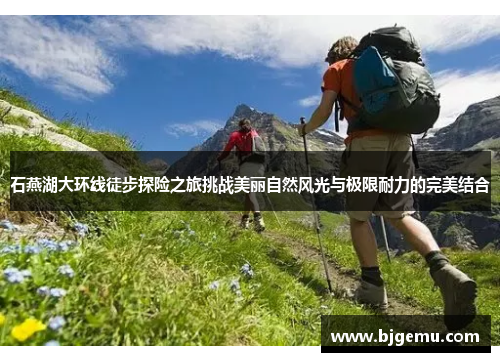 石燕湖大环线徒步探险之旅挑战美丽自然风光与极限耐力的完美结合