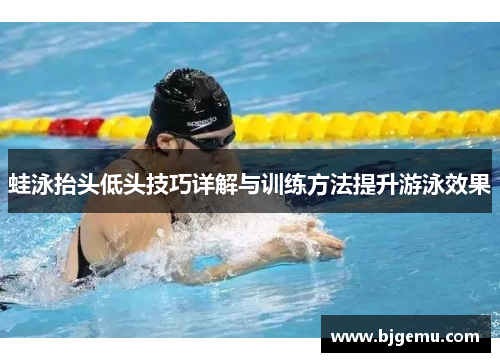 蛙泳抬头低头技巧详解与训练方法提升游泳效果