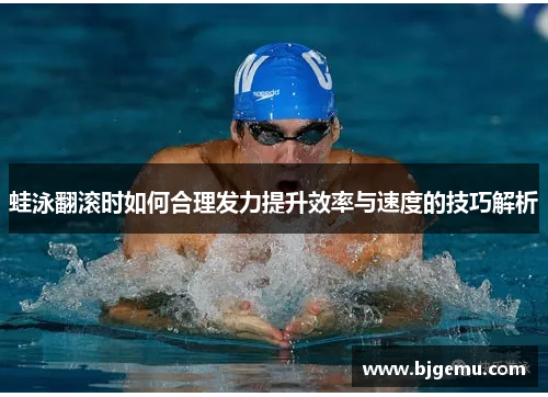 蛙泳翻滚时如何合理发力提升效率与速度的技巧解析