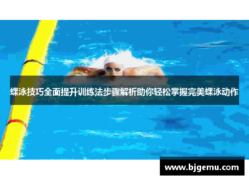 蝶泳技巧全面提升训练法步骤解析助你轻松掌握完美蝶泳动作