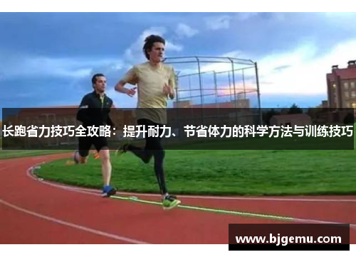 长跑省力技巧全攻略：提升耐力、节省体力的科学方法与训练技巧