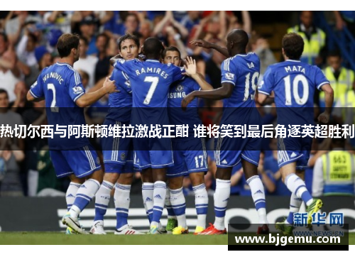 热切尔西与阿斯顿维拉激战正酣 谁将笑到最后角逐英超胜利