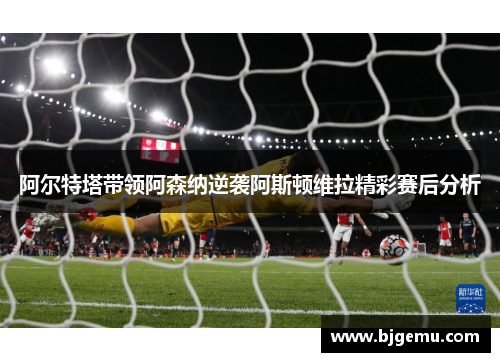 阿尔特塔带领阿森纳逆袭阿斯顿维拉精彩赛后分析